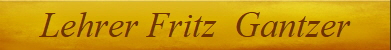 Lehrer Fritz  Gantzer